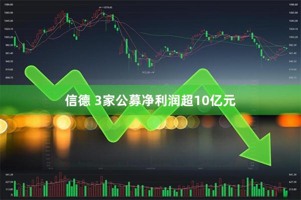 信德 3家公募净利润超10亿元