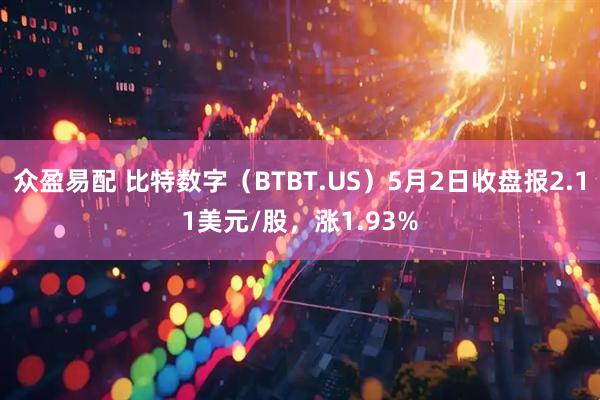 众盈易配 比特数字（BTBT.US）5月2日收盘报2.11美元/股，涨1.93%