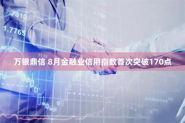 万银鼎信 8月金融业信用指数首次突破170点