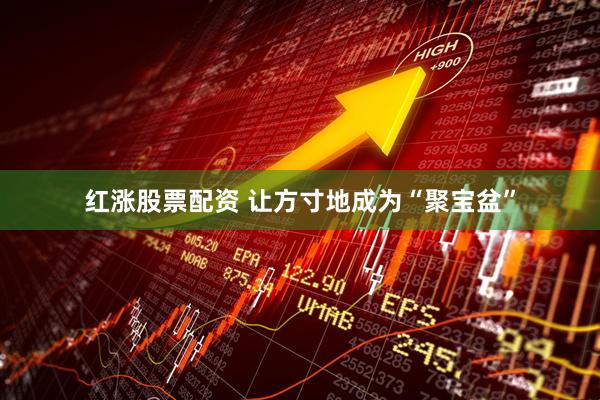 红涨股票配资 让方寸地成为“聚宝盆”